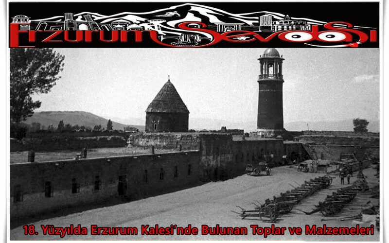18. Yüzyılda Erzurum Kalesi’nde Bulunan Toplar ve Malzemeleri