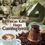 Erzurum’da Bir Fincan Kahvenin Hatırı Cumhuriyettir